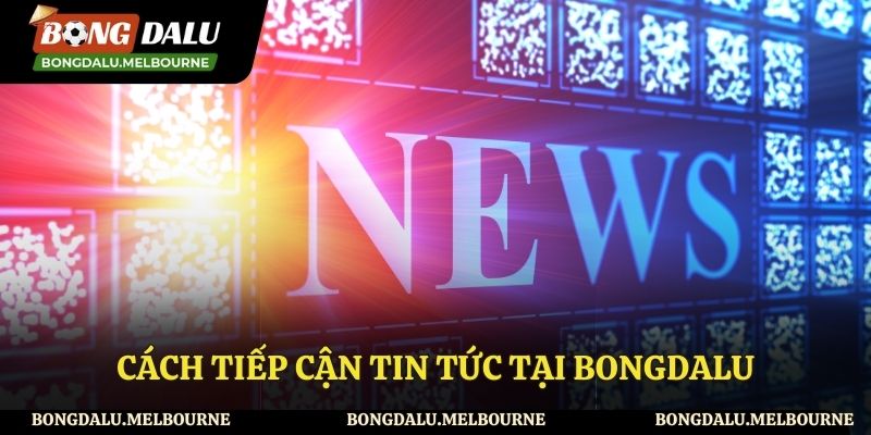 Cách theo dõi tin tức tại Bongdalu