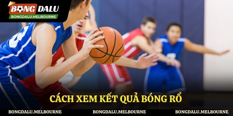 Hướng dẫn cách xem kết quả của các trận bóng rổ nhanh nhất