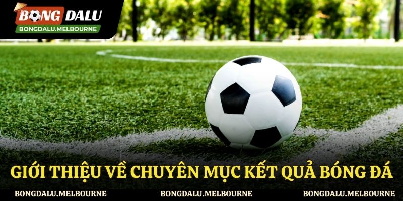 Thông tin sơ lược về chuyên mục kết quả các trận bóng