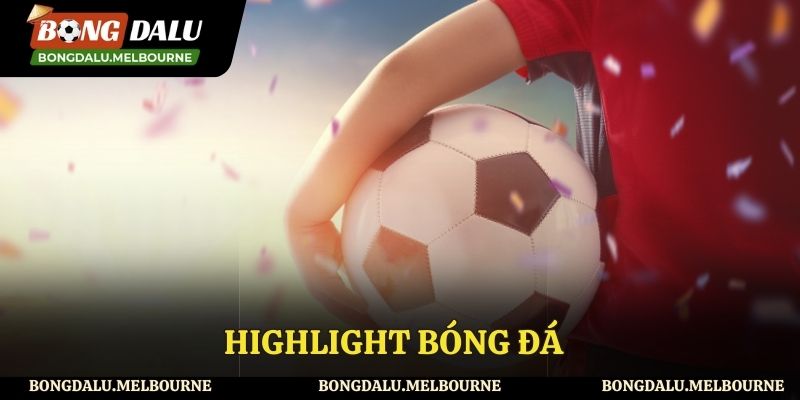 Theo dõi highlight bóng đá nếu bạn không có thời gian