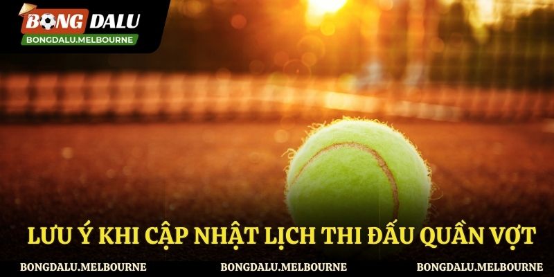 Lưu ý khi theo dõi lịch thi đấu quần vợt