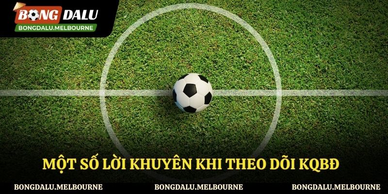 Một số lời khuyên khi theo dõi KQBĐ