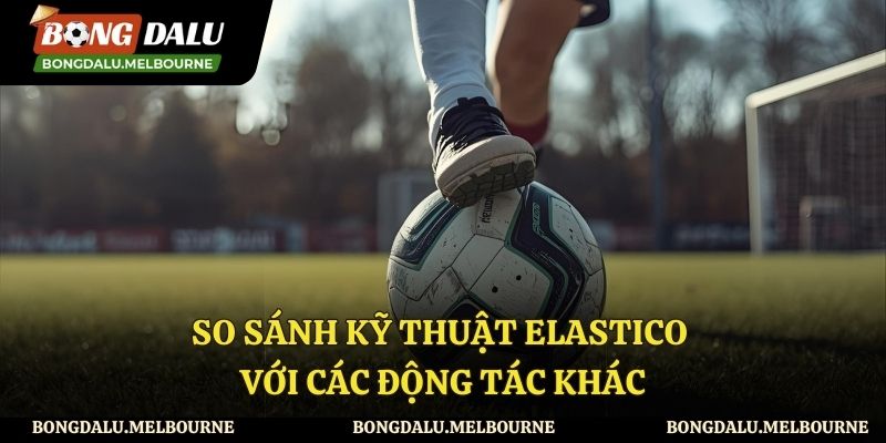So sánh kỹ thuật elastico và những động tác khác